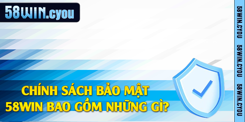 Chính sách bảo mật 58win bao gồm những gì?